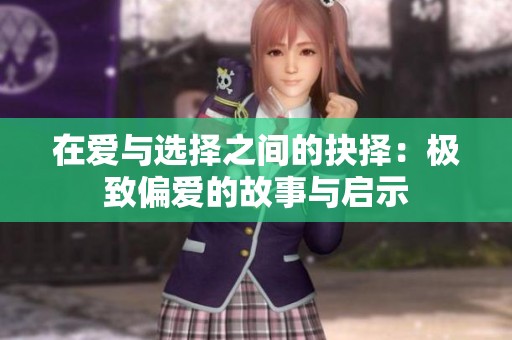 在爱与选择之间的抉择：极致偏爱的故事与启示