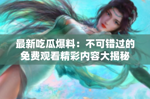 最新吃瓜爆料：不可错过的免费观看精彩内容大揭秘