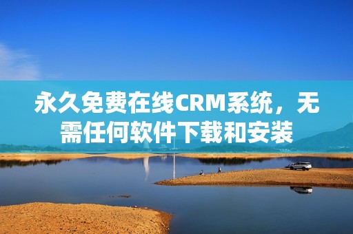 永久免费在线CRM系统，无需任何软件下载和安装