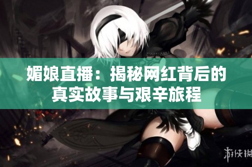 媚娘直播：揭秘网红背后的真实故事与艰辛旅程
