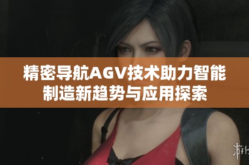 精密导航AGV技术助力智能制造新趋势与应用探索