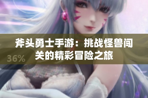 斧头勇士手游：挑战怪兽闯关的精彩冒险之旅