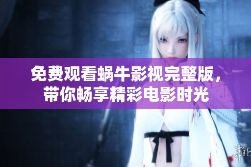 免费观看蜗牛影视完整版，带你畅享精彩电影时光