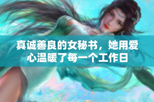 真诚善良的女秘书，她用爱心温暖了每一个工作日