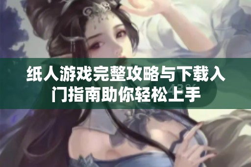 纸人游戏完整攻略与下载入门指南助你轻松上手