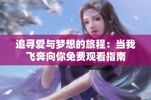 追寻爱与梦想的旅程：当我飞奔向你免费观看指南