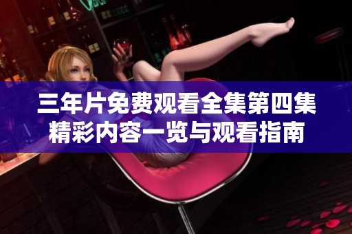 三年片免费观看全集第四集精彩内容一览与观看指南