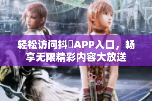 轻松访问抖抈APP入口，畅享无限精彩内容大放送