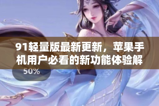 91轻量版最新更新，苹果手机用户必看的新功能体验解析