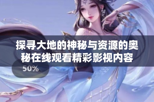 探寻大地的神秘与资源的奥秘在线观看精彩影视内容