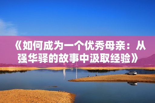 《如何成为一个优秀母亲：从强华驿的故事中汲取经验》
