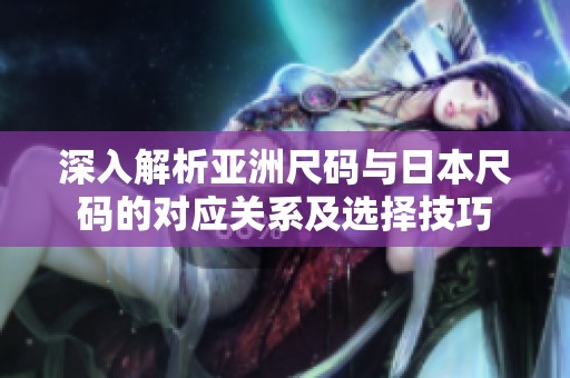 深入解析亚洲尺码与日本尺码的对应关系及选择技巧