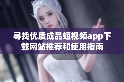 寻找优质成品短视频app下载网站推荐和使用指南