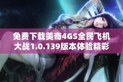 免费下载美奇4GS全民飞机大战1.0.139版本体验精彩飞行乐趣