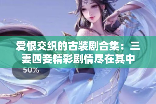 爱恨交织的古装剧合集：三妻四妾精彩剧情尽在其中