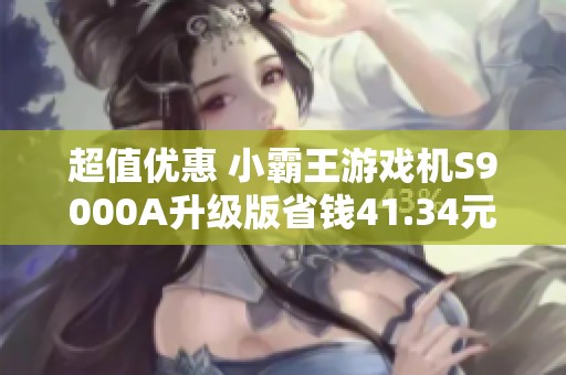 超值优惠 小霸王游戏机S9000A升级版省钱41.34元 让你玩得更嗨