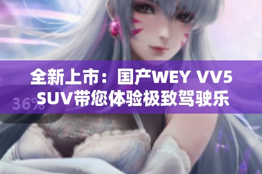 全新上市：国产WEY VV5 SUV带您体验极致驾驶乐趣