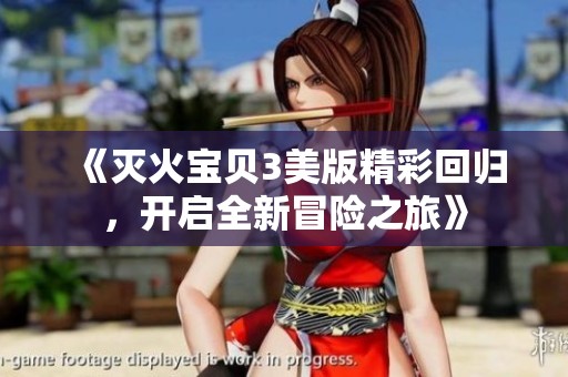 《灭火宝贝3美版精彩回归，开启全新冒险之旅》