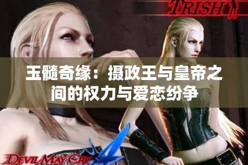 玉髓奇缘：摄政王与皇帝之间的权力与爱恋纷争