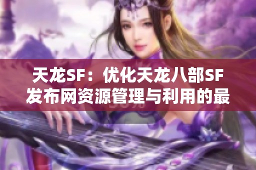 天龙SF：优化天龙八部SF发布网资源管理与利用的最佳策略