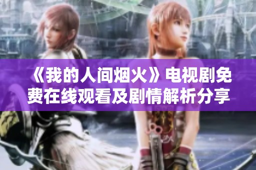 《我的人间烟火》电视剧免费在线观看及剧情解析分享