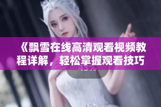 《飘雪在线高清观看视频教程详解，轻松掌握观看技巧》