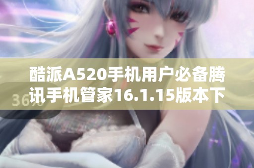 酷派A520手机用户必备腾讯手机管家16.1.15版本下载方法解析