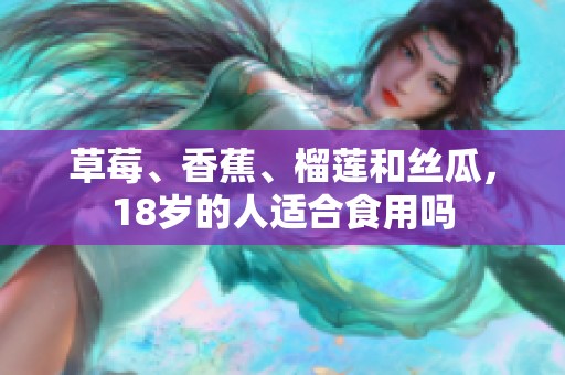 草莓、香蕉、榴莲和丝瓜，18岁的人适合食用吗