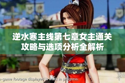 逆水寒主线第七章女主通关攻略与选项分析全解析