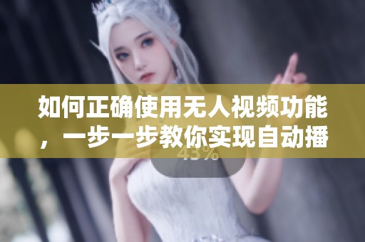 如何正确使用无人视频功能，一步一步教你实现自动播放