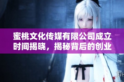 蜜桃文化传媒有限公司成立时间揭晓，揭秘背后的创业故事
