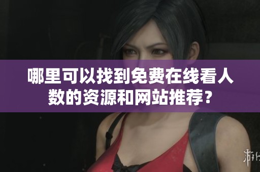 哪里可以找到免费在线看人数的资源和网站推荐？