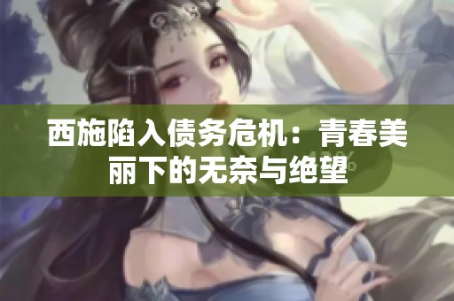 西施陷入债务危机：青春美丽下的无奈与绝望