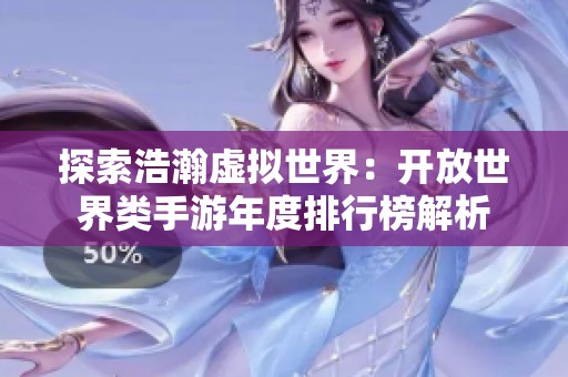 探索浩瀚虚拟世界：开放世界类手游年度排行榜解析