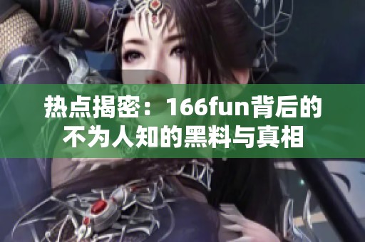 热点揭密：166fun背后的不为人知的黑料与真相
