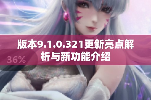 版本9.1.0.321更新亮点解析与新功能介绍