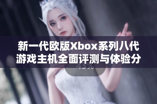 新一代欧版Xbox系列八代游戏主机全面评测与体验分享
