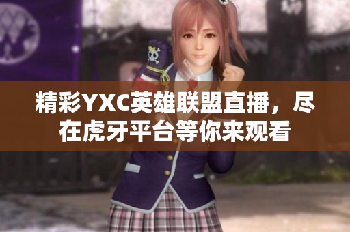 精彩YXC英雄联盟直播，尽在虎牙平台等你来观看