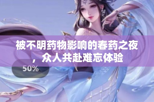被不明药物影响的春药之夜，众人共赴难忘体验