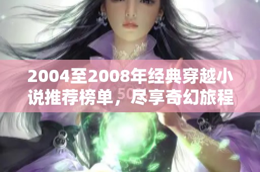 2004至2008年经典穿越小说推荐榜单，尽享奇幻旅程