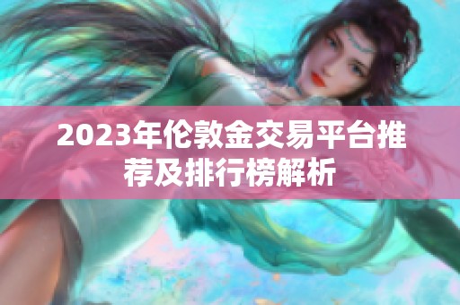 2023年伦敦金交易平台推荐及排行榜解析