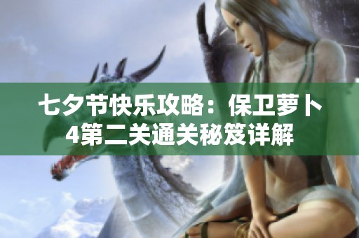 七夕节快乐攻略：保卫萝卜4第二关通关秘笈详解