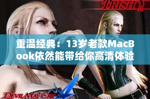 重温经典：13岁老款MacBook依然能带给你高清体验