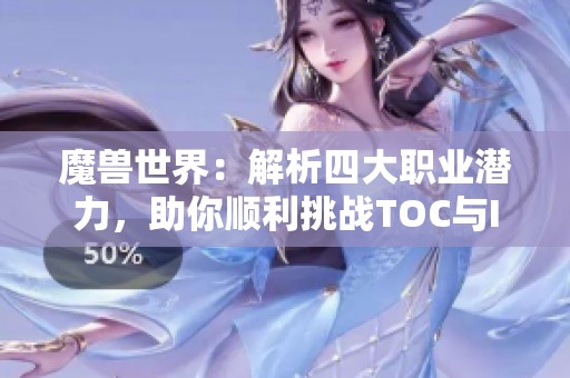 魔兽世界：解析四大职业潜力，助你顺利挑战TOC与ICC