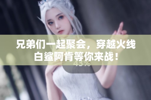 兄弟们一起聚会，穿越火线白鲨阿肯等你来战！