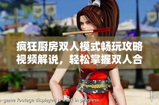 疯狂厨房双人模式畅玩攻略视频解说，轻松掌握双人合作技巧