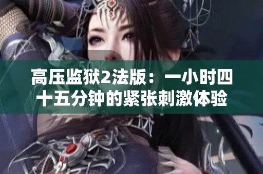 高压监狱2法版：一小时四十五分钟的紧张刺激体验