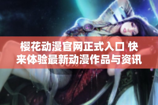 樱花动漫官网正式入口 快来体验最新动漫作品与资讯
