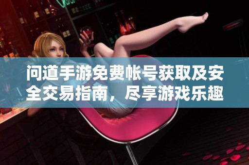 问道手游免费帐号获取及安全交易指南，尽享游戏乐趣