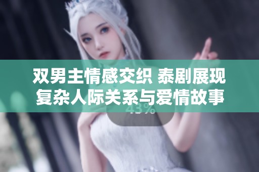 双男主情感交织 泰剧展现复杂人际关系与爱情故事